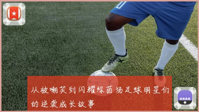 从被嘲笑到闪耀绿茵场足球明星们的逆袭成长故事