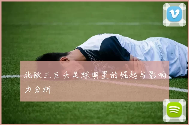 北欧三巨头足球明星的崛起与影响力分析