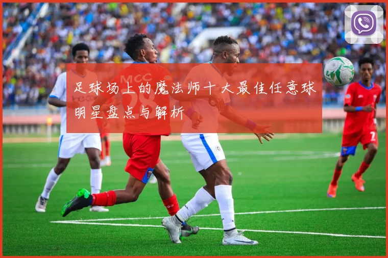 足球场上的魔法师十大最佳任意球明星盘点与解析