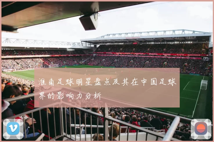 淮南足球明星盘点及其在中国足球界的影响力分析