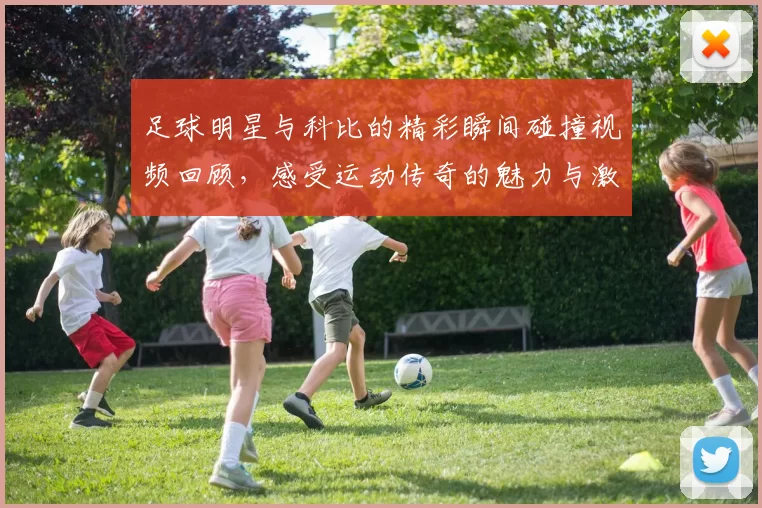 足球明星与科比的精彩瞬间碰撞视频回顾，感受运动传奇的魅力与激情